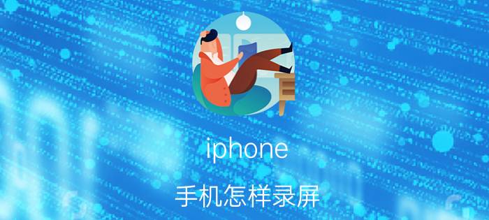 iphone 手机怎样录屏 iPhone手机屏幕录制教程